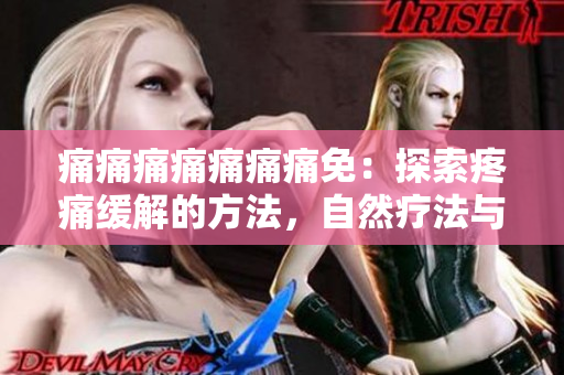 痛痛痛痛痛痛痛免：探索疼痛緩解的方法，自然療法與藥物治療的比較，幫助緩解疼痛。