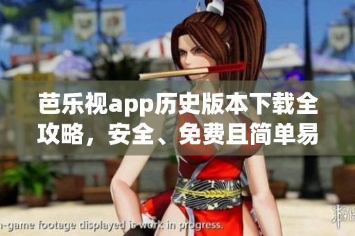 芭樂視app歷史版本下載全攻略，安全、免費且簡單易懂