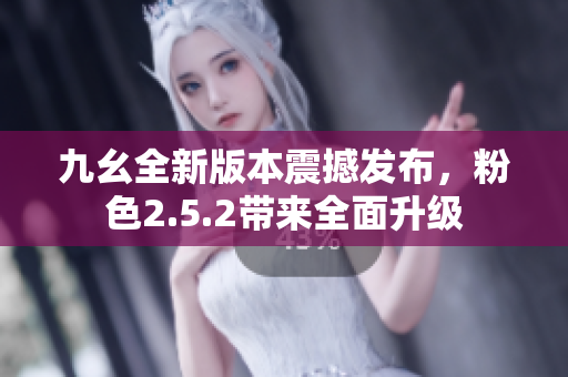 九幺全新版本震撼發(fā)布，粉色2.5.2帶來全面升級