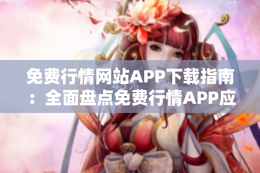 免費行情網(wǎng)站APP下載指南：全面盤點免費行情APP應用資源