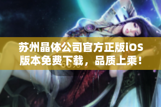 蘇州晶體公司官方正版iOS版本免費下載，品質上乘！