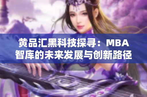 黃品匯黑科技探尋：MBA智庫(kù)的未來(lái)發(fā)展與創(chuàng)新路徑