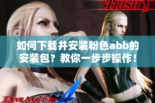 如何下載并安裝粉色abb的安裝包？教你一步步操作！