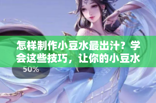 怎樣制作小豆水最出汁？學(xué)會這些技巧，讓你的小豆水更美味更濃郁