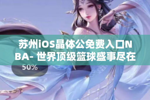 蘇州iOS晶體公免費(fèi)入口NBA- 世界頂級(jí)籃球盛事盡在您的掌握