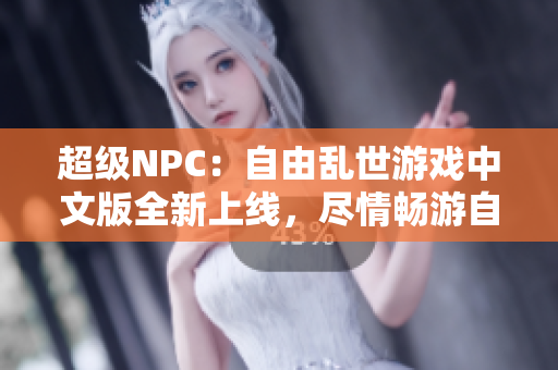 超級NPC：自由亂世游戲中文版全新上線，盡情暢游自由世界