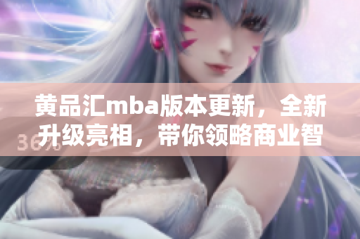 黃品匯mba版本更新，全新升級(jí)亮相，帶你領(lǐng)略商業(yè)智慧
