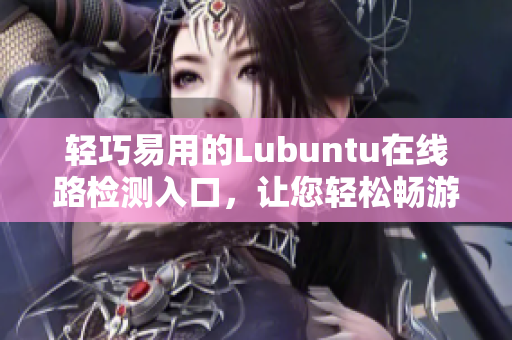 輕巧易用的Lubuntu在線路檢測入口，讓您輕松暢游網(wǎng)絡 