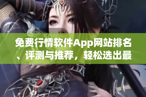 免費行情軟件App網(wǎng)站排名、評測與推薦，輕松選出最適合您的行情軟件