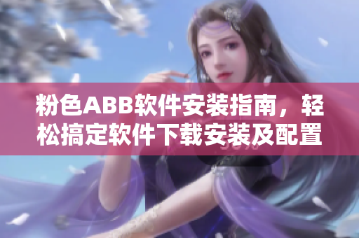 粉色ABB軟件安裝指南，輕松搞定軟件下載安裝及配置