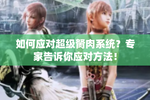 如何應(yīng)對超級胬肉系統(tǒng)？專家告訴你應(yīng)對方法！