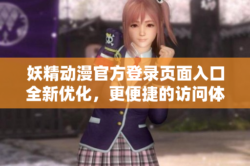 妖精動(dòng)漫官方登錄頁(yè)面入口全新優(yōu)化，更便捷的訪問(wèn)體驗(yàn)助你盡享精彩動(dòng)漫世界