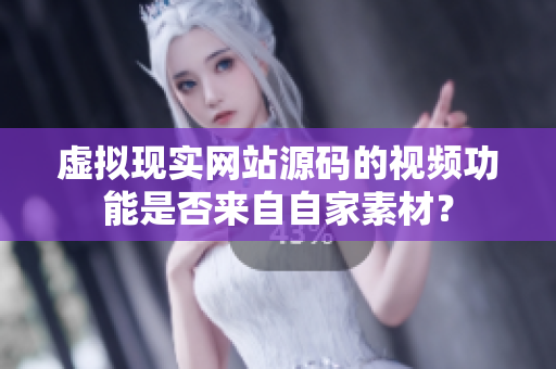 虛擬現(xiàn)實(shí)網(wǎng)站源碼的視頻功能是否來(lái)自自家素材？