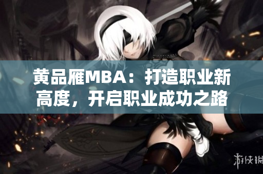 黃品雁MBA：打造職業(yè)新高度，開啟職業(yè)成功之路