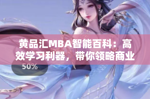 黃品匯MBA智能百科：高效學(xué)習(xí)利器，帶你領(lǐng)略商業(yè)智慧，探索管理奧秘