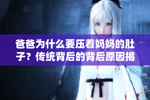 爸爸為什么要壓著媽媽的肚子？傳統(tǒng)背后的背后原因揭秘