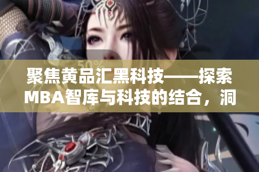 聚焦黃品匯黑科技——探索MBA智庫(kù)與科技的結(jié)合，洞悉科技創(chuàng)新新趨勢(shì)