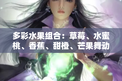 多彩水果組合：草莓、水蜜桃、香蕉、甜橙、芒果舞動舌尖