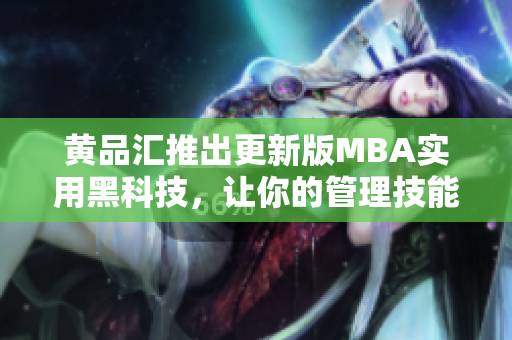 黃品匯推出更新版MBA實用黑科技，讓你的管理技能更上一層樓