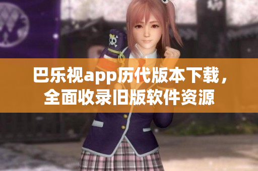 巴樂視app歷代版本下載，全面收錄舊版軟件資源