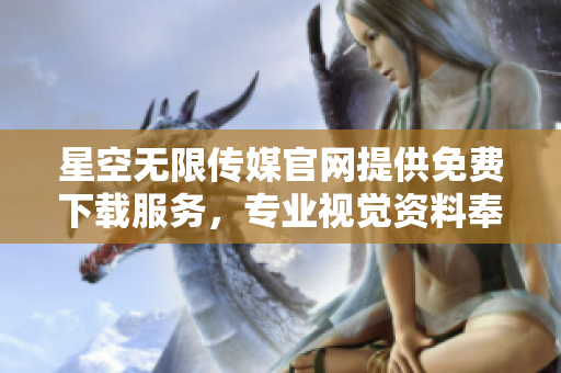 星空無限傳媒官網(wǎng)提供免費下載服務(wù)，專業(yè)視覺資料奉獻公眾