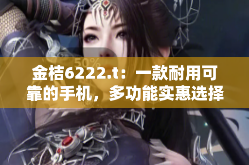 金桔6222.t：一款耐用可靠的手機(jī)，多功能實(shí)惠選擇