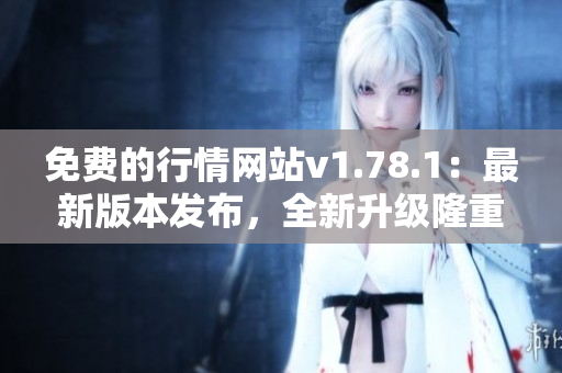 免費(fèi)的行情網(wǎng)站v1.78.1：最新版本發(fā)布，全新升級(jí)隆重登場(chǎng)
