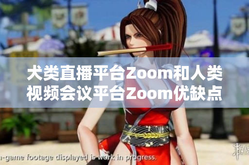 犬類直播平臺Zoom和人類視頻會議平臺Zoom優(yōu)缺點對比