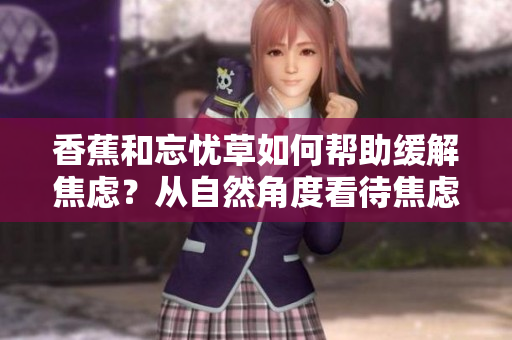 香蕉和忘憂草如何幫助緩解焦慮？從自然角度看待焦慮問題