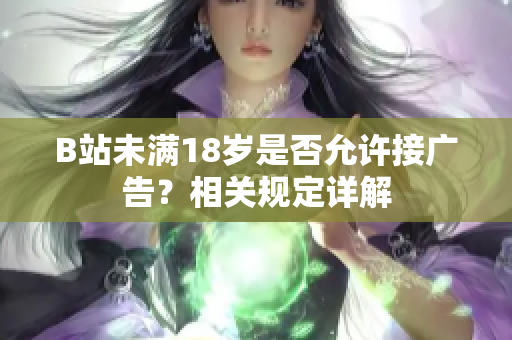 B站未滿18歲是否允許接廣告？相關(guān)規(guī)定詳解