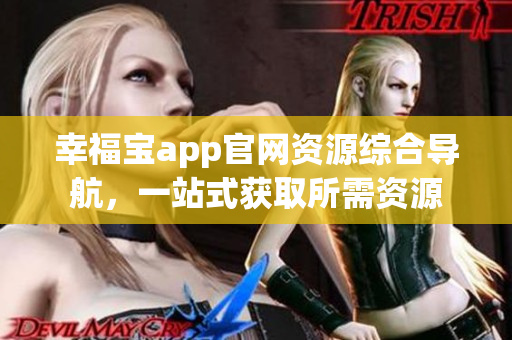 幸福寶app官網(wǎng)資源綜合導航，一站式獲取所需資源