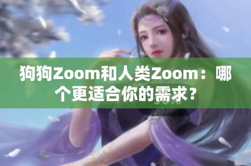 狗狗Zoom和人類Zoom：哪個(gè)更適合你的需求？