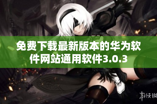 免費下載最新版本的華為軟件網站通用軟件3.0.3