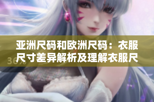 亞洲尺碼和歐洲尺碼：衣服尺寸差異解析及理解衣服尺碼差異：亞洲與歐洲尺碼對比