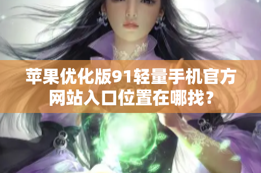 蘋果優(yōu)化版91輕量手機官方網(wǎng)站入口位置在哪找？