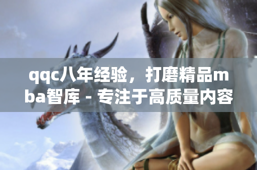 qqc八年經(jīng)驗，打磨精品mba智庫 - 專注于高質(zhì)量內(nèi)容的源泉