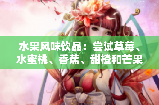 水果風味飲品：嘗試草莓、水蜜桃、香蕉、甜橙和芒果的多重滋味