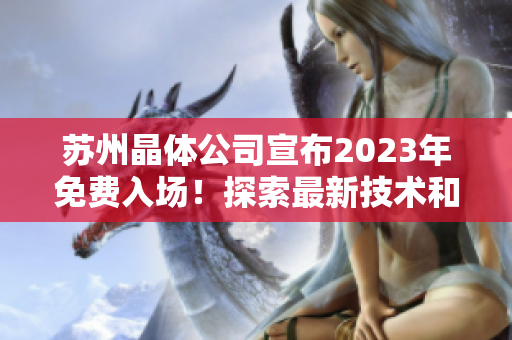 蘇州晶體公司宣布2023年免費(fèi)入場！探索最新技術(shù)和創(chuàng)新產(chǎn)品的機(jī)會非常難得。