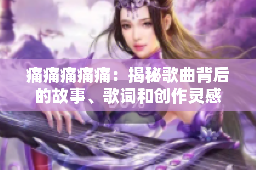 痛痛痛痛痛：揭秘歌曲背后的故事、歌詞和創(chuàng)作靈感