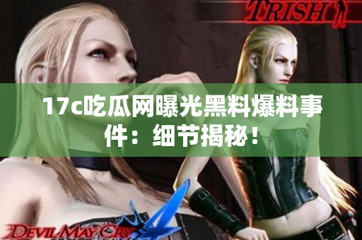 17c吃瓜網(wǎng)曝光黑料爆料事件：細(xì)節(jié)揭秘！