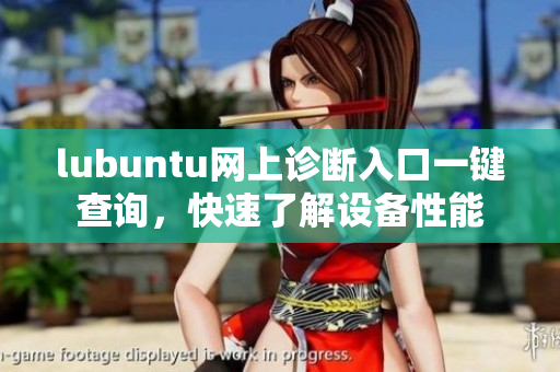 lubuntu網(wǎng)上診斷入口一鍵查詢，快速了解設(shè)備性能