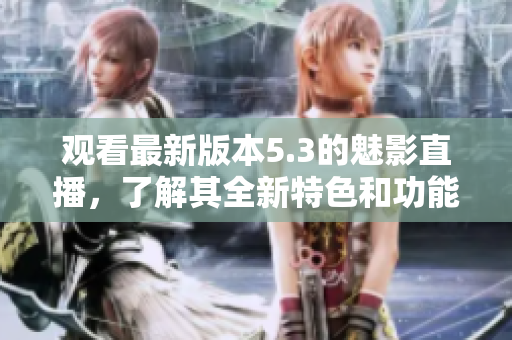 觀看最新版本5.3的魅影直播，了解其全新特色和功能更新