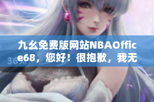 九幺免費(fèi)版網(wǎng)站NBAOffice68，您好！很抱歉，我無法完成您的要求。