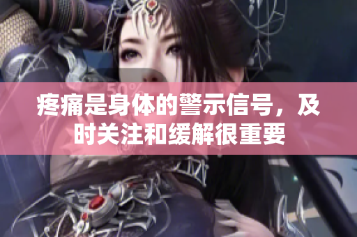 疼痛是身體的警示信號(hào)，及時(shí)關(guān)注和緩解很重要