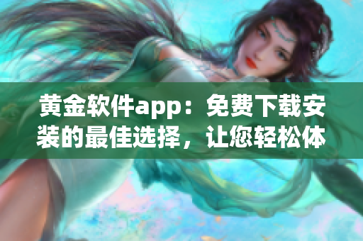 黃金軟件app：免費下載安裝的最佳選擇，讓您輕松體驗黃金交易的便捷功能