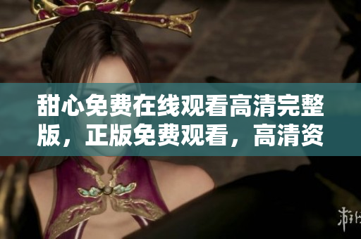 甜心免費(fèi)在線觀看高清完整版，正版免費(fèi)觀看，高清資源在線播放