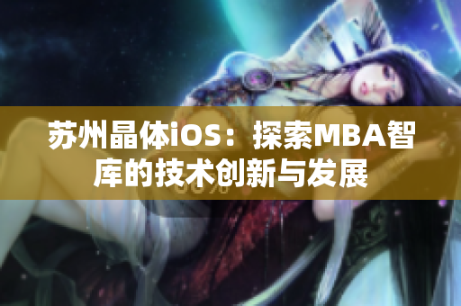 蘇州晶體iOS：探索MBA智庫(kù)的技術(shù)創(chuàng)新與發(fā)展