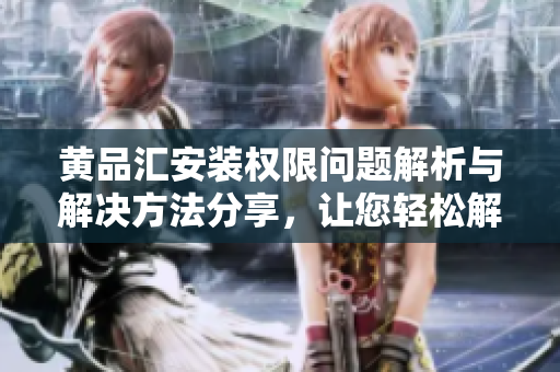 黃品匯安裝權限問題解析與解決方法分享，讓您輕松解決安裝權限困擾