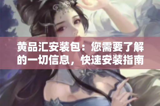 黃品匯安裝包：您需要了解的一切信息，快速安裝指南以及最新更新。