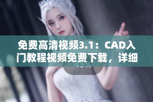 免費(fèi)高清視頻3.1：CAD入門教程視頻免費(fèi)下載，詳細(xì)解析CAD操作技巧